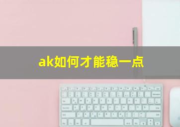 ak如何才能稳一点