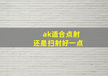 ak适合点射还是扫射好一点