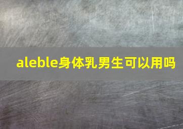 aleble身体乳男生可以用吗