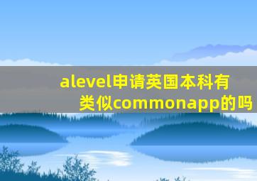 alevel申请英国本科有类似commonapp的吗