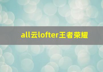 all云lofter王者荣耀