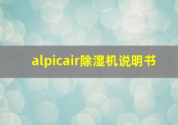 alpicair除湿机说明书