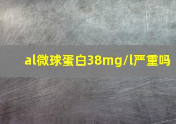 al微球蛋白38mg/l严重吗