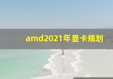 amd2021年显卡规划