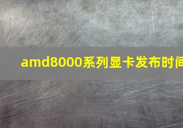 amd8000系列显卡发布时间