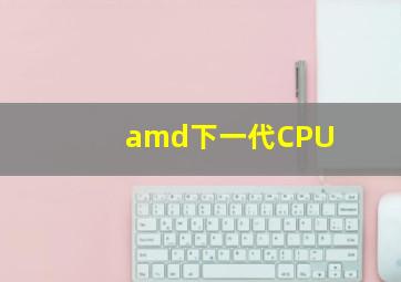 amd下一代CPU