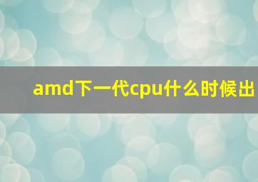 amd下一代cpu什么时候出