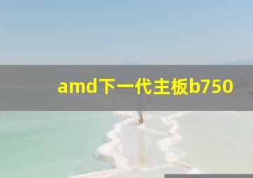 amd下一代主板b750