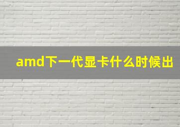 amd下一代显卡什么时候出