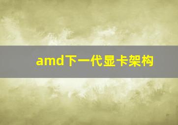 amd下一代显卡架构