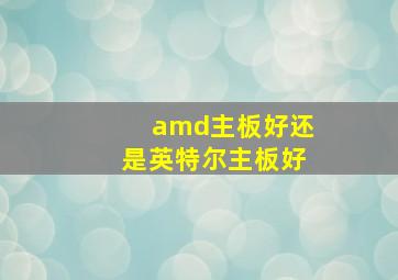 amd主板好还是英特尔主板好