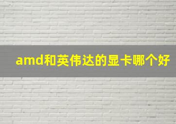 amd和英伟达的显卡哪个好