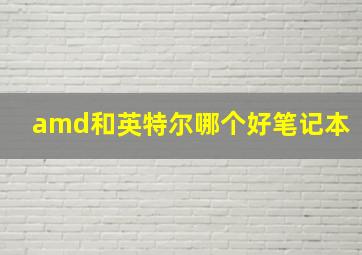 amd和英特尔哪个好笔记本