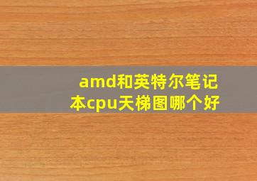 amd和英特尔笔记本cpu天梯图哪个好