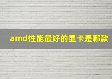 amd性能最好的显卡是哪款