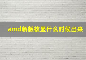 amd新版核显什么时候出来