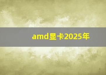 amd显卡2025年