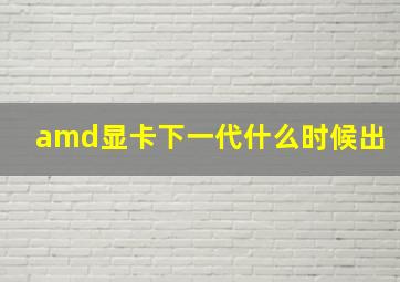 amd显卡下一代什么时候出