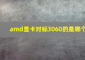 amd显卡对标3060的是哪个