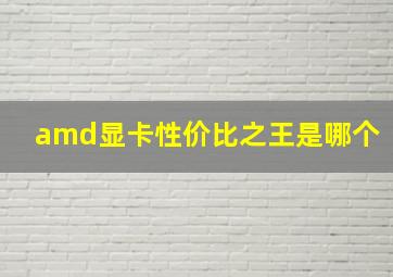 amd显卡性价比之王是哪个