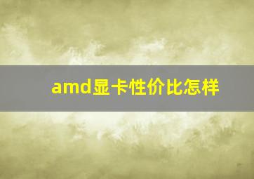 amd显卡性价比怎样