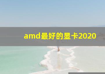 amd最好的显卡2020