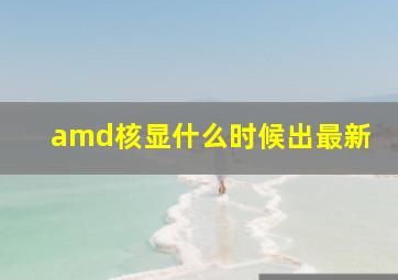 amd核显什么时候出最新