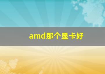 amd那个显卡好