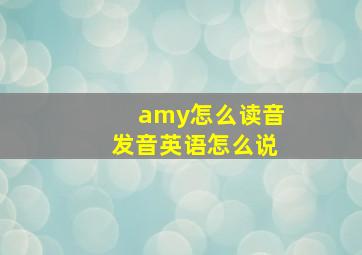 amy怎么读音发音英语怎么说