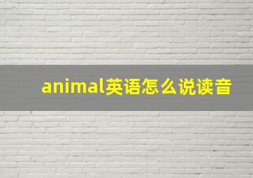 animal英语怎么说读音