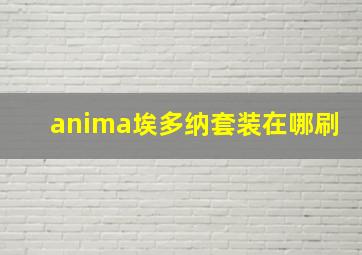 anima埃多纳套装在哪刷