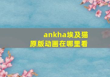 ankha埃及猫原版动画在哪里看