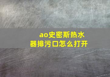 ao史密斯热水器排污口怎么打开