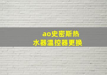 ao史密斯热水器温控器更换