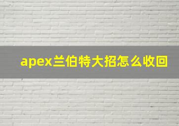 apex兰伯特大招怎么收回