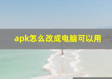 apk怎么改成电脑可以用