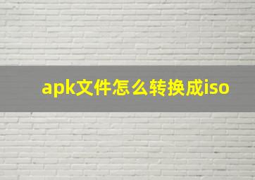 apk文件怎么转换成iso