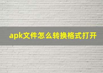 apk文件怎么转换格式打开