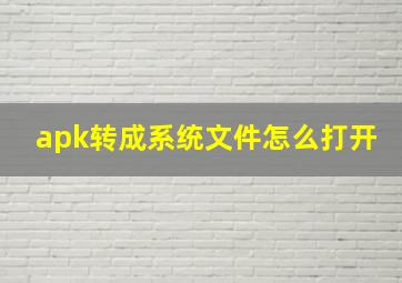 apk转成系统文件怎么打开