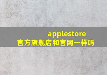 applestore官方旗舰店和官网一样吗