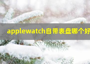 applewatch自带表盘哪个好看