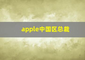 apple中国区总裁