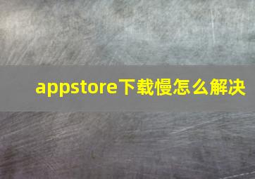 appstore下载慢怎么解决