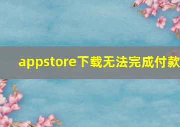 appstore下载无法完成付款