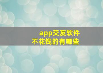 app交友软件不花钱的有哪些