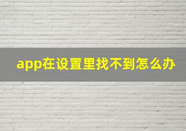 app在设置里找不到怎么办