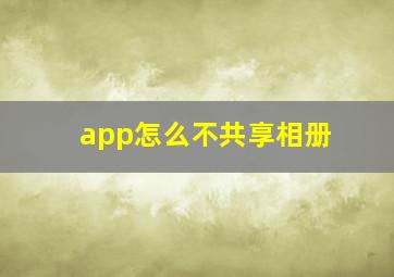 app怎么不共享相册