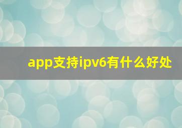 app支持ipv6有什么好处