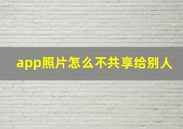 app照片怎么不共享给别人