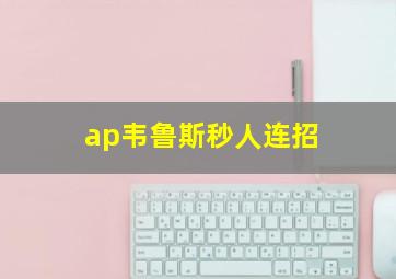 ap韦鲁斯秒人连招